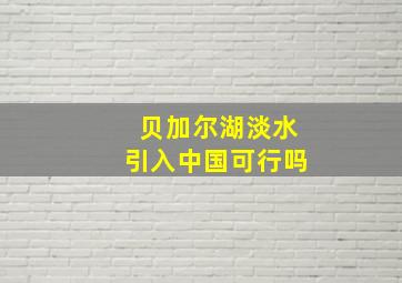 贝加尔湖淡水引入中国可行吗