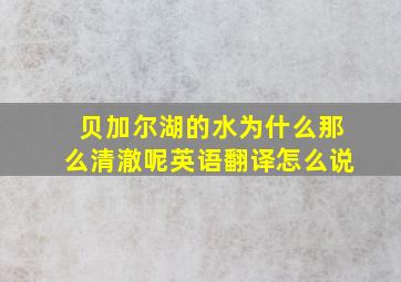 贝加尔湖的水为什么那么清澈呢英语翻译怎么说