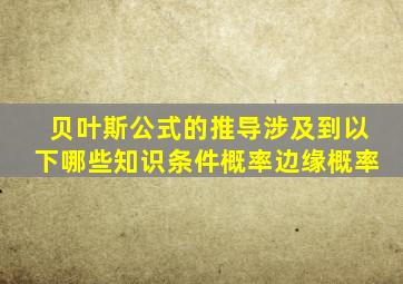 贝叶斯公式的推导涉及到以下哪些知识条件概率边缘概率