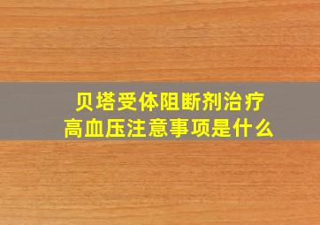 贝塔受体阻断剂治疗高血压注意事项是什么