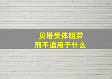 贝塔受体阻滞剂不适用于什么