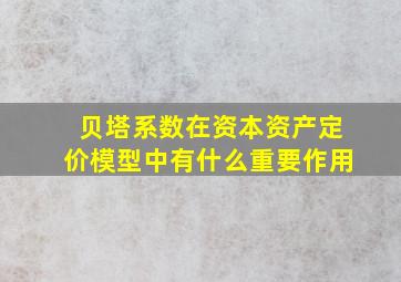 贝塔系数在资本资产定价模型中有什么重要作用