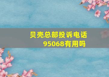 贝壳总部投诉电话95068有用吗