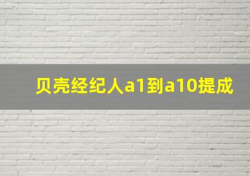 贝壳经纪人a1到a10提成