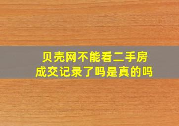 贝壳网不能看二手房成交记录了吗是真的吗