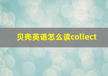 贝壳英语怎么读collect