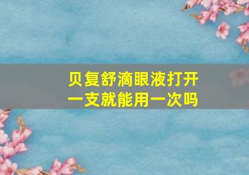 贝复舒滴眼液打开一支就能用一次吗