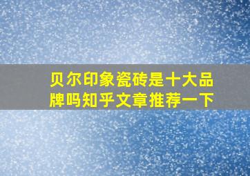 贝尔印象瓷砖是十大品牌吗知乎文章推荐一下