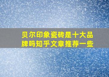 贝尔印象瓷砖是十大品牌吗知乎文章推荐一些