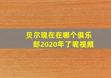 贝尔现在在哪个俱乐部2020年了呢视频