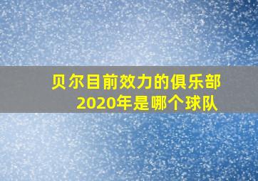 贝尔目前效力的俱乐部2020年是哪个球队