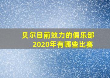 贝尔目前效力的俱乐部2020年有哪些比赛