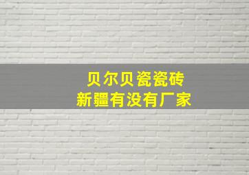 贝尔贝瓷瓷砖新疆有没有厂家