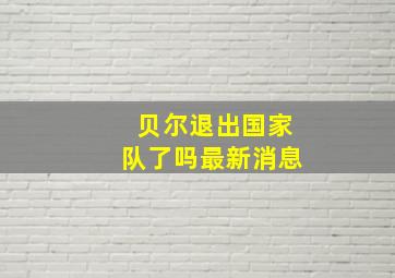 贝尔退出国家队了吗最新消息