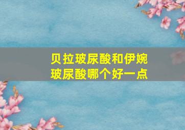 贝拉玻尿酸和伊婉玻尿酸哪个好一点