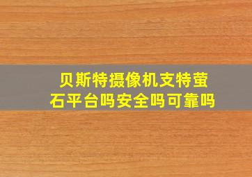 贝斯特摄像机支特萤石平台吗安全吗可靠吗