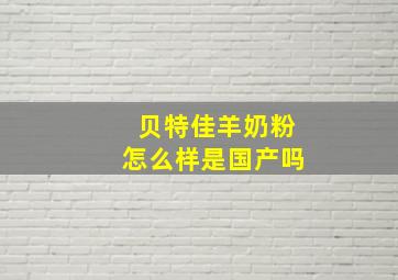 贝特佳羊奶粉怎么样是国产吗