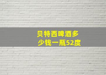 贝特西啤酒多少钱一瓶52度