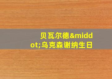 贝瓦尔德·乌克森谢纳生日