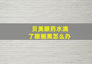 贝美眼药水滴了眼圈黑怎么办