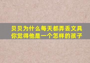 贝贝为什么每天都弄丢文具你觉得他是一个怎样的孩子