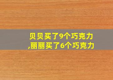 贝贝买了9个巧克力,丽丽买了6个巧克力