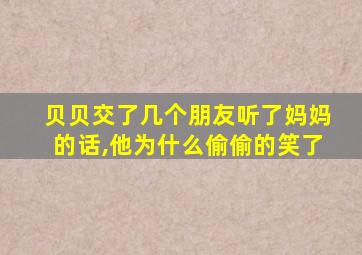 贝贝交了几个朋友听了妈妈的话,他为什么偷偷的笑了