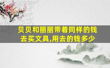 贝贝和丽丽带着同样的钱去买文具,用去的钱多少