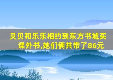 贝贝和乐乐相约到东方书城买课外书,她们俩共带了86元