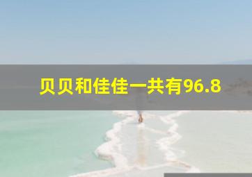 贝贝和佳佳一共有96.8