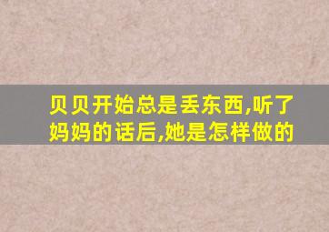 贝贝开始总是丢东西,听了妈妈的话后,她是怎样做的