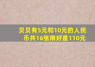 贝贝有5元和10元的人民币共16张刚好是110元