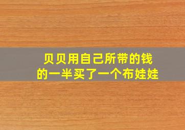 贝贝用自己所带的钱的一半买了一个布娃娃