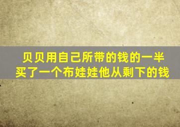 贝贝用自己所带的钱的一半买了一个布娃娃他从剩下的钱