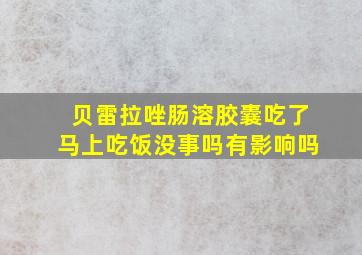 贝雷拉唑肠溶胶囊吃了马上吃饭没事吗有影响吗