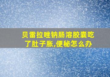 贝雷拉唑钠肠溶胶囊吃了肚子胀,便秘怎么办