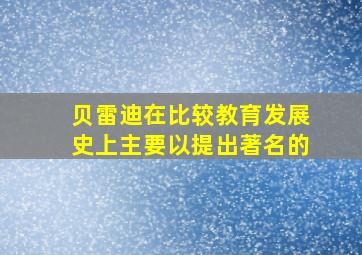 贝雷迪在比较教育发展史上主要以提出著名的