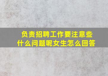 负责招聘工作要注意些什么问题呢女生怎么回答