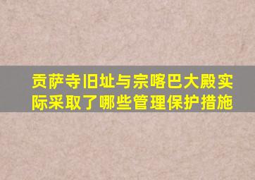 贡萨寺旧址与宗喀巴大殿实际采取了哪些管理保护措施