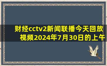 财经cctv2新闻联播今天回放视频2024年7月30日的上午