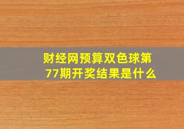 财经网预算双色球第77期开奖结果是什么