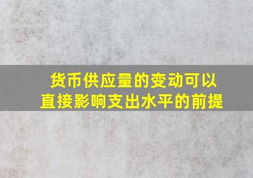 货币供应量的变动可以直接影响支出水平的前提