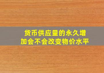 货币供应量的永久增加会不会改变物价水平