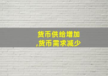 货币供给增加,货币需求减少