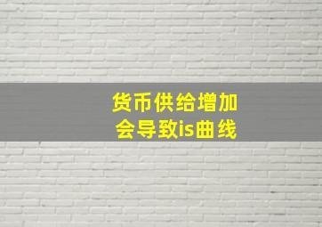 货币供给增加会导致is曲线