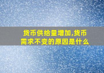 货币供给量增加,货币需求不变的原因是什么