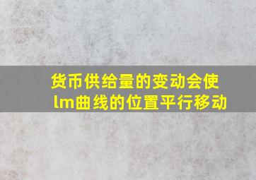 货币供给量的变动会使lm曲线的位置平行移动