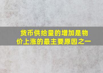 货币供给量的增加是物价上涨的最主要原因之一