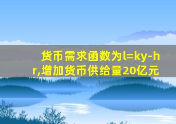 货币需求函数为l=ky-hr,增加货币供给量20亿元