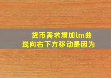 货币需求增加lm曲线向右下方移动是因为